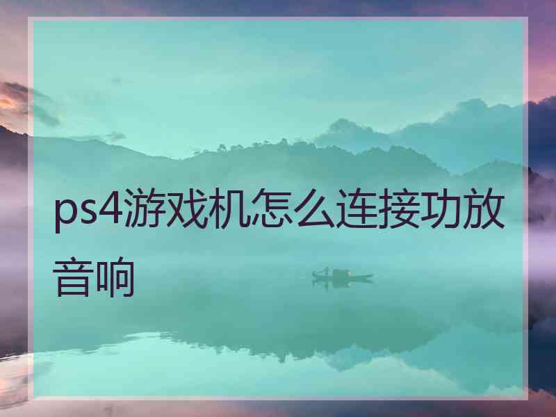 ps4游戏机怎么连接功放音响