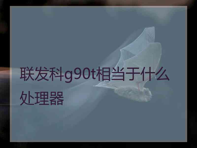 联发科g90t相当于什么处理器