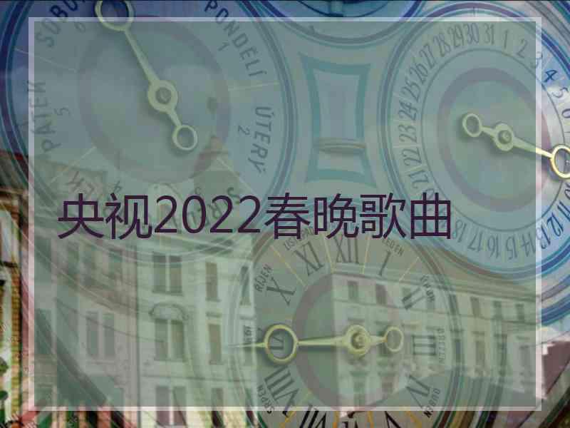 央视2022春晚歌曲