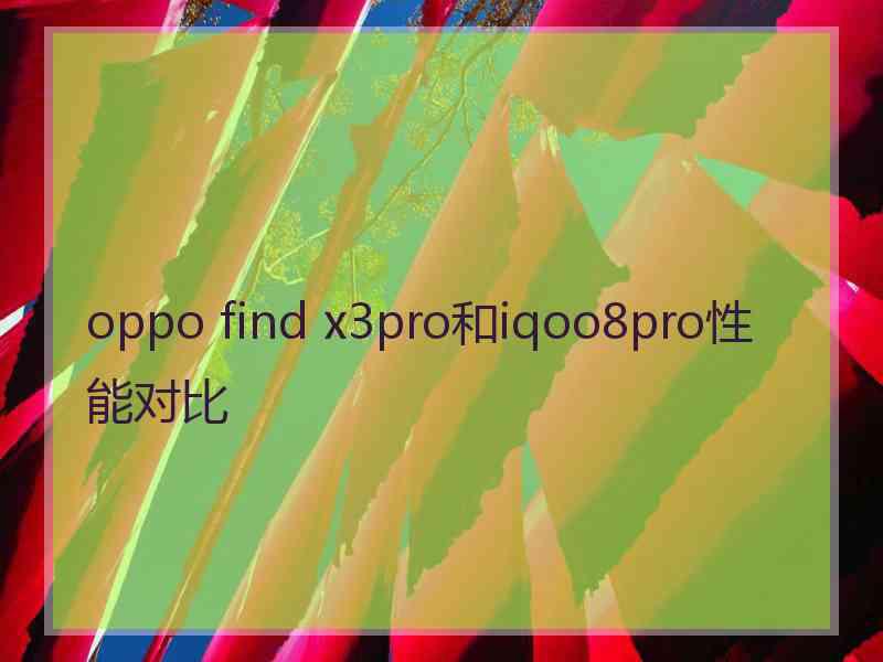 oppo find x3pro和iqoo8pro性能对比