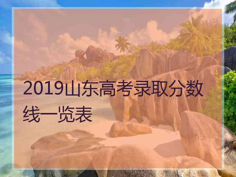 2019山东高考录取分数线一览表