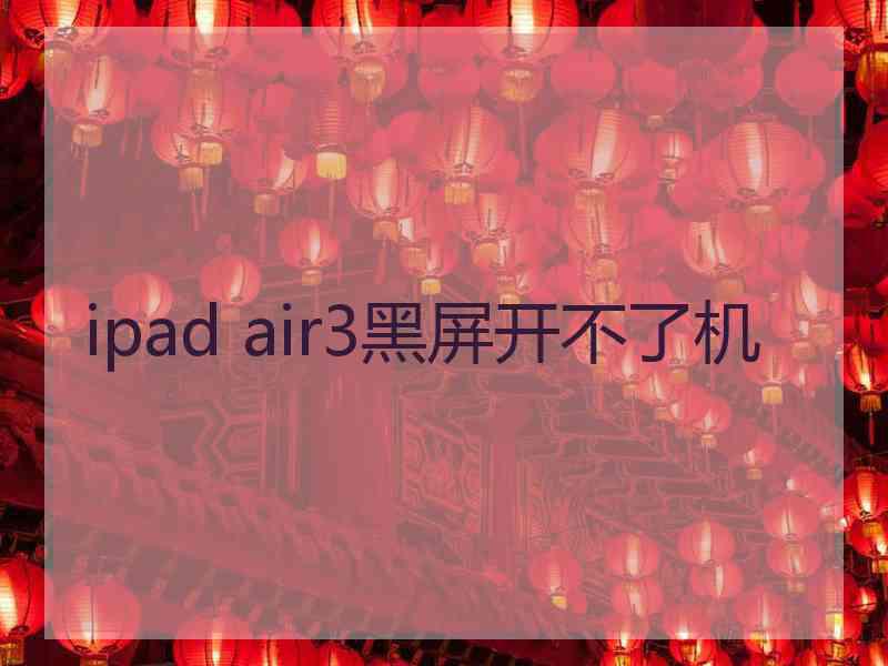 ipad air3黑屏开不了机