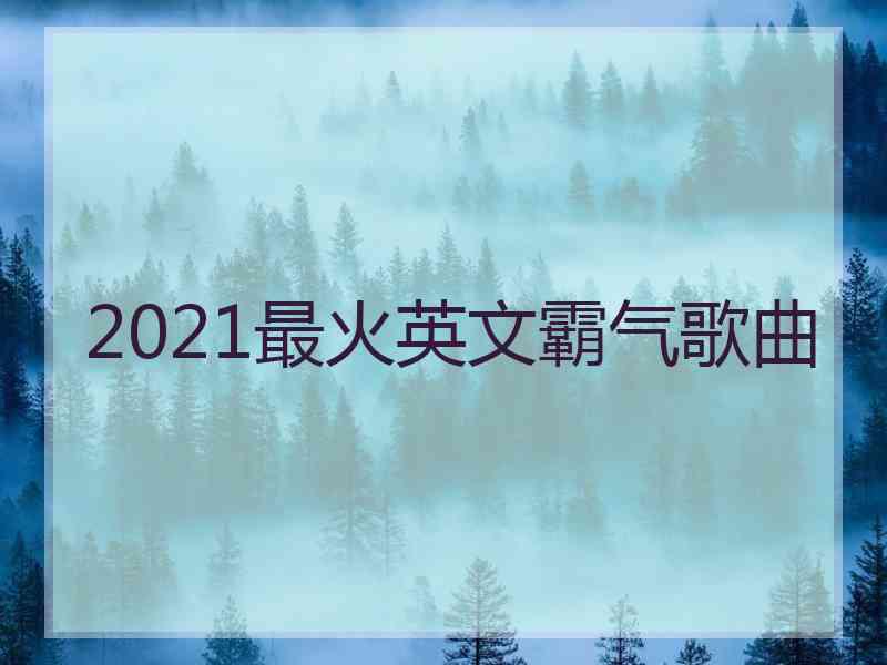 2021最火英文霸气歌曲