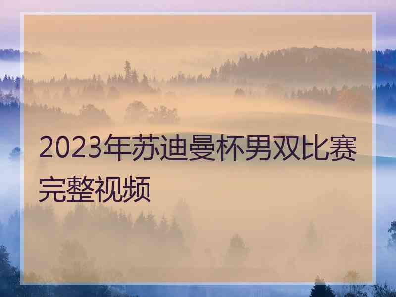 2023年苏迪曼杯男双比赛完整视频