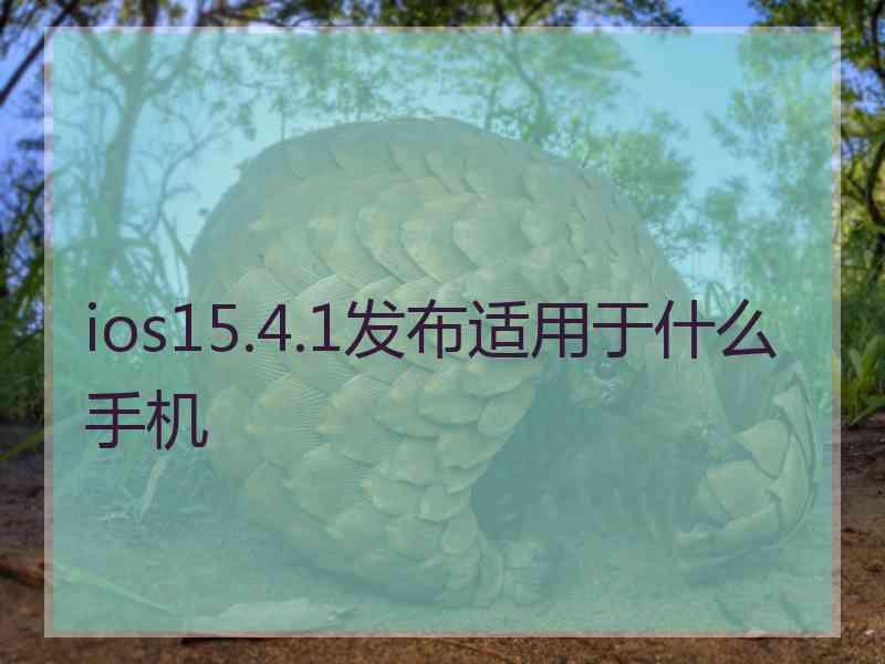 ios15.4.1发布适用于什么手机