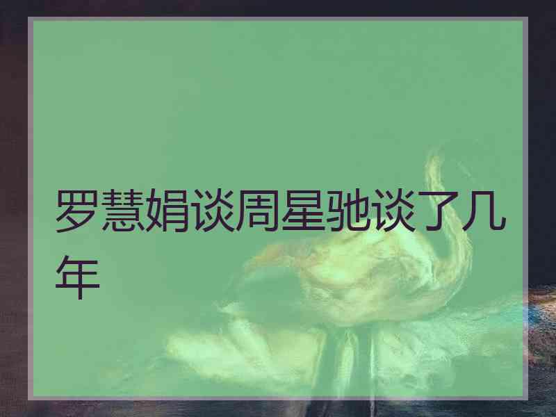 罗慧娟谈周星驰谈了几年