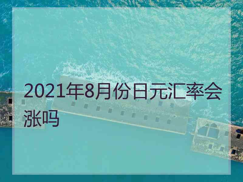 2021年8月份日元汇率会涨吗