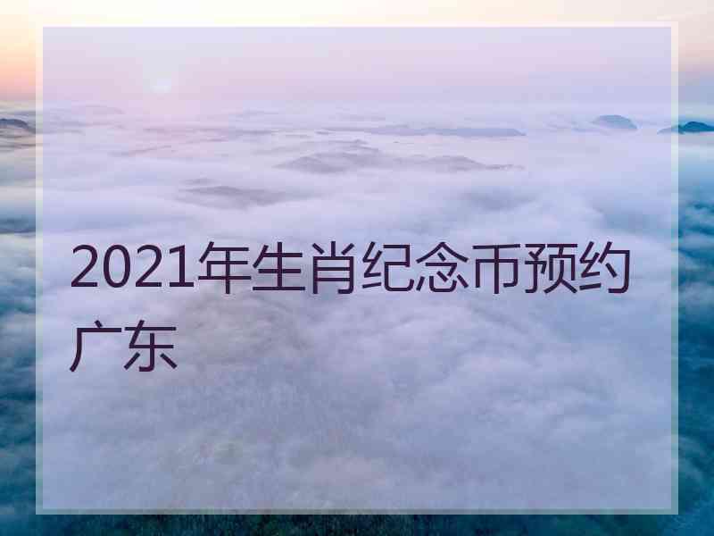 2021年生肖纪念币预约广东