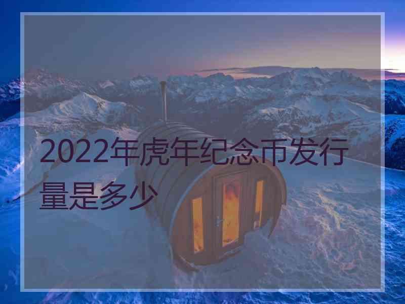 2022年虎年纪念币发行量是多少