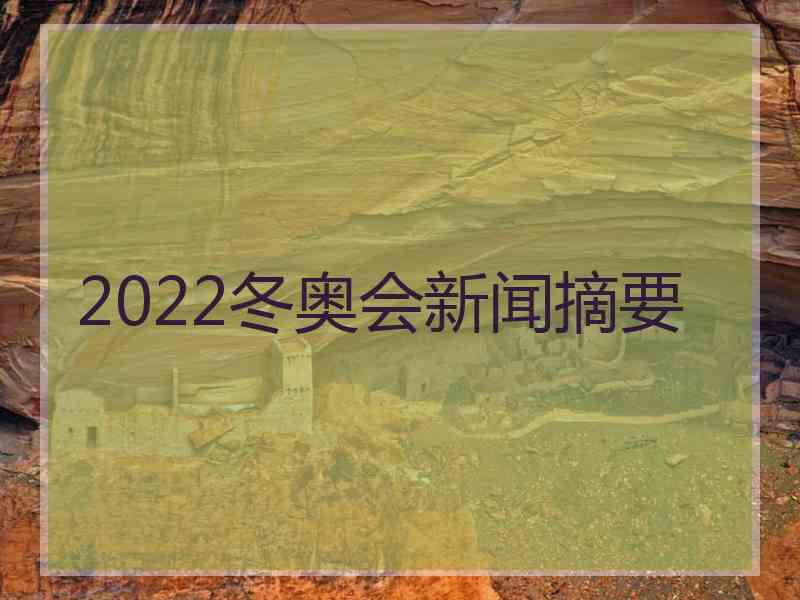 2022冬奥会新闻摘要