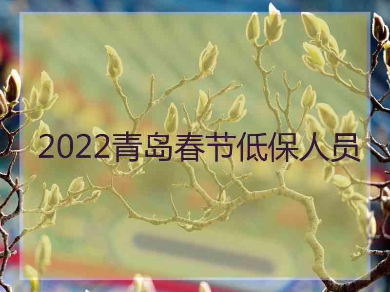 2022青岛春节低保人员