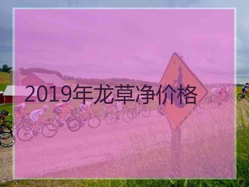 2019年龙草净价格