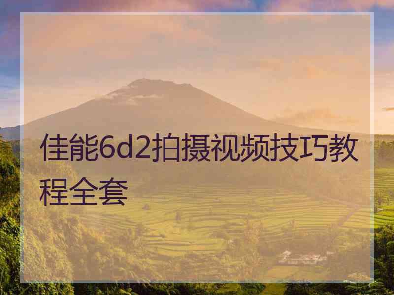 佳能6d2拍摄视频技巧教程全套