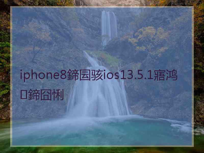 iphone8鍗囩骇ios13.5.1寤鸿鍗囧悧