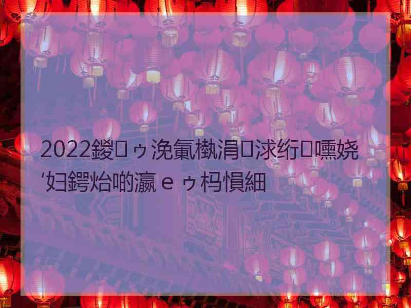 2022鍐ゥ浼氭槸涓浗绗嚑娆′妇鍔炲啲瀛ｅゥ杩愪細