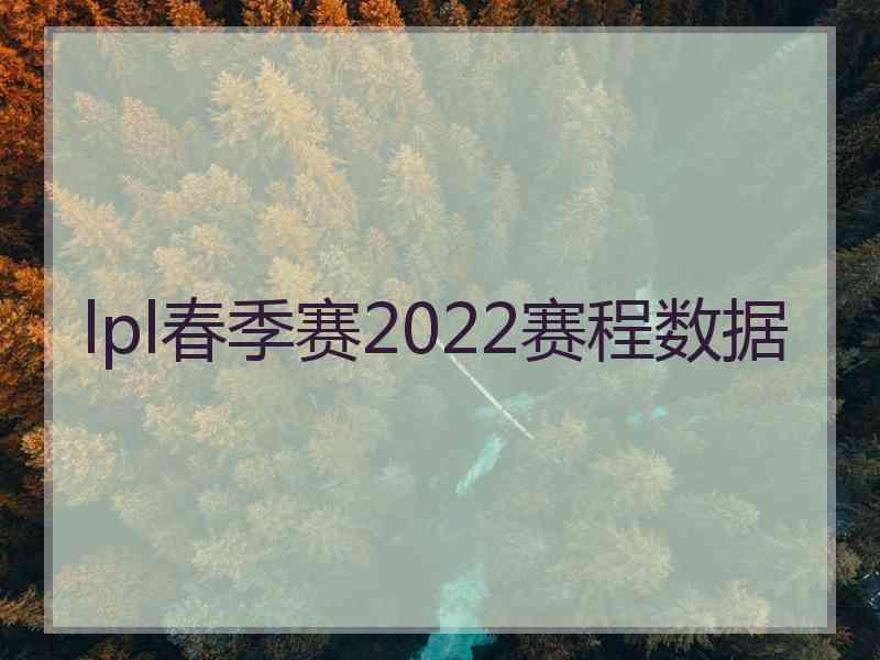 lpl春季赛2022赛程数据