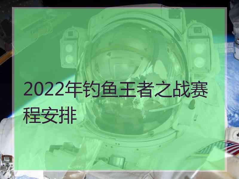 2022年钓鱼王者之战赛程安排