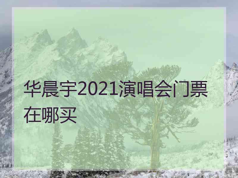 华晨宇2021演唱会门票在哪买