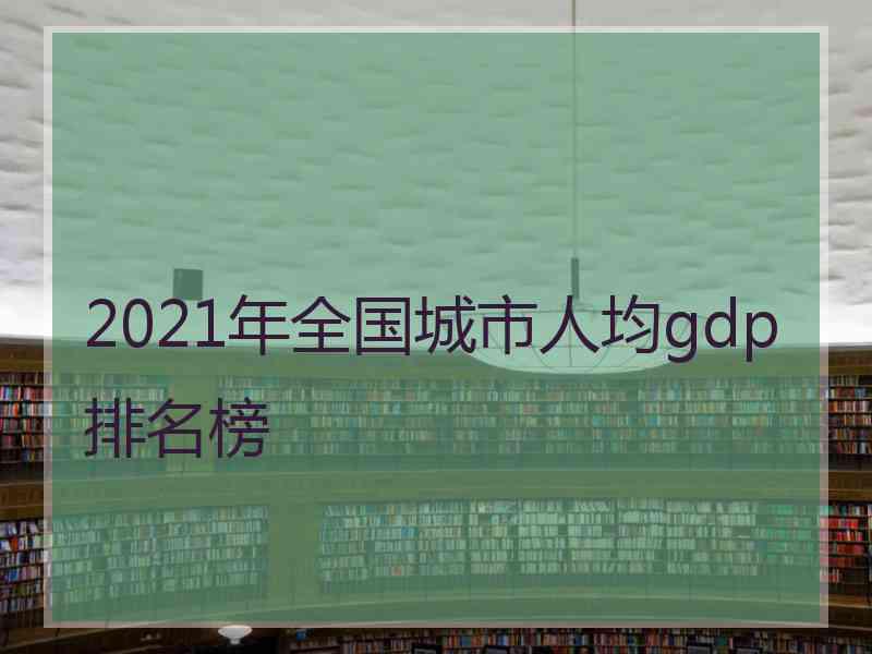 2021年全国城市人均gdp排名榜