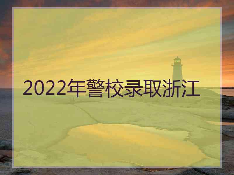 2022年警校录取浙江