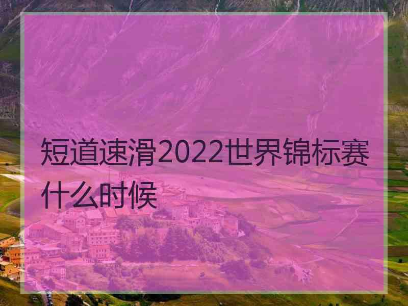 短道速滑2022世界锦标赛什么时候