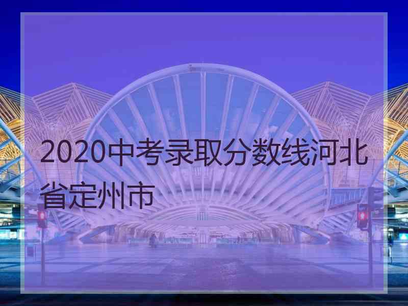 2020中考录取分数线河北省定州市