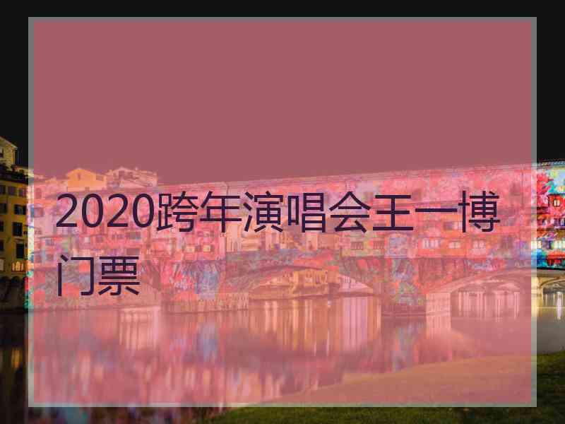 2020跨年演唱会王一博门票