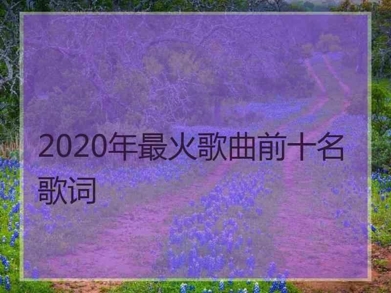 2020年最火歌曲前十名歌词