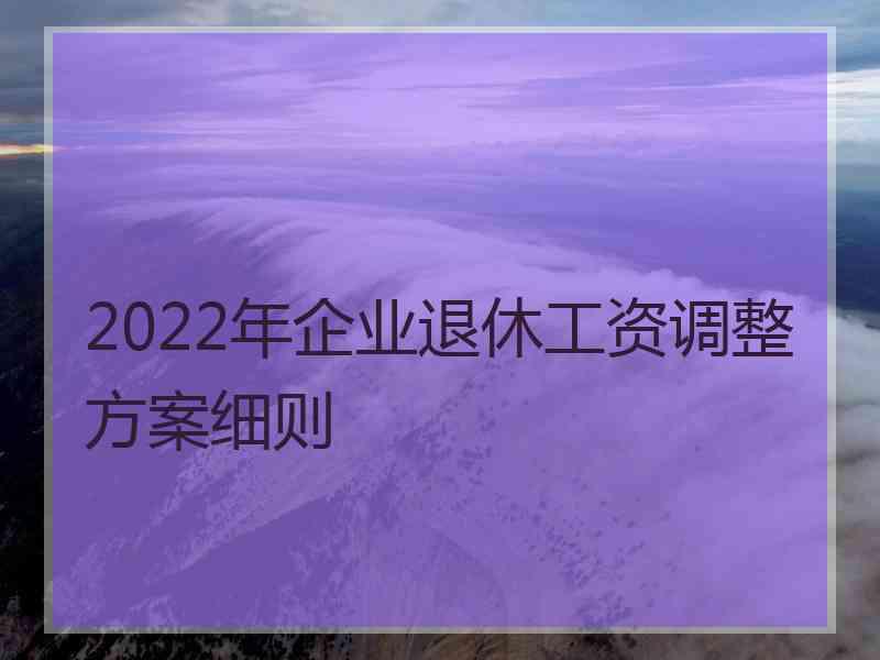 2022年企业退休工资调整方案细则