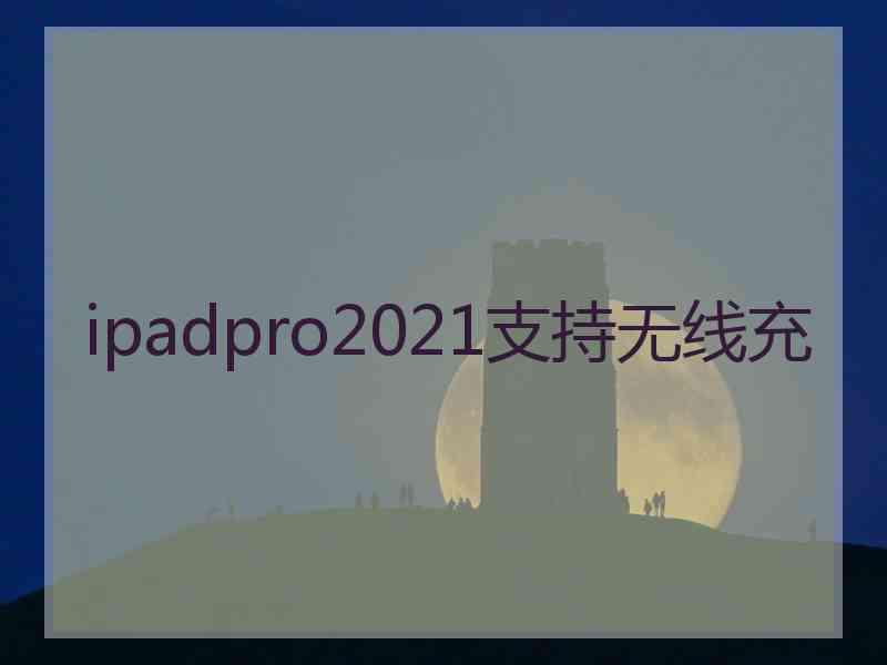 ipadpro2021支持无线充