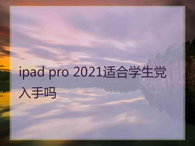 ipad pro 2021适合学生党入手吗