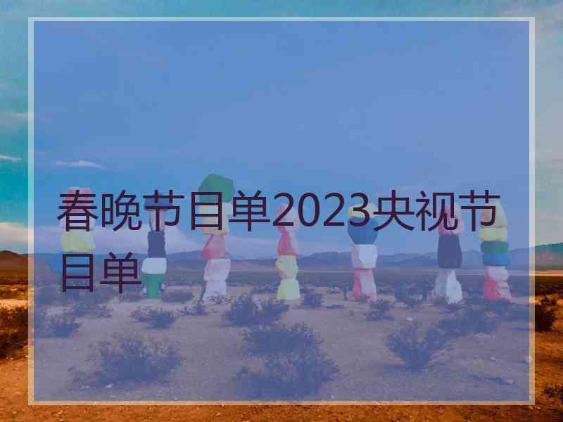 春晚节目单2023央视节目单