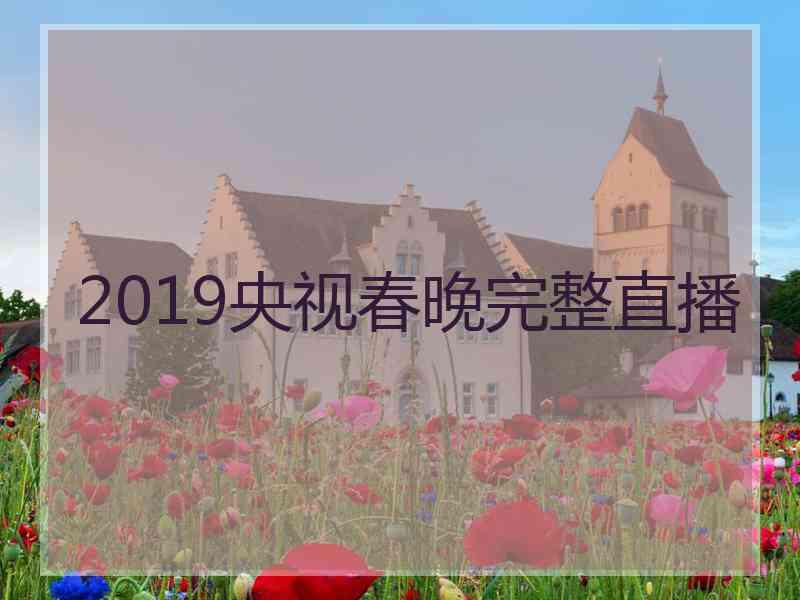 2019央视春晚完整直播