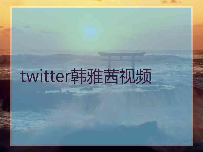 twitter韩雅茜视频