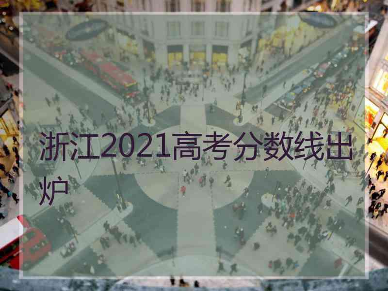 浙江2021高考分数线出炉