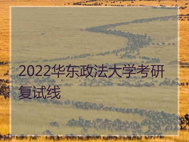 2022华东政法大学考研复试线