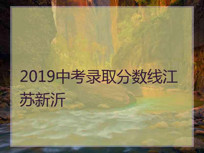 2019中考录取分数线江苏新沂