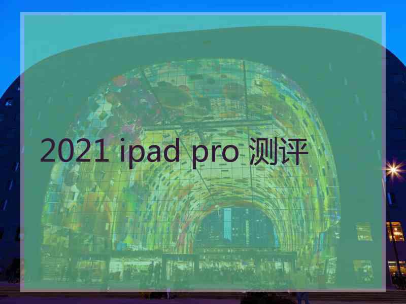 2021 ipad pro 测评