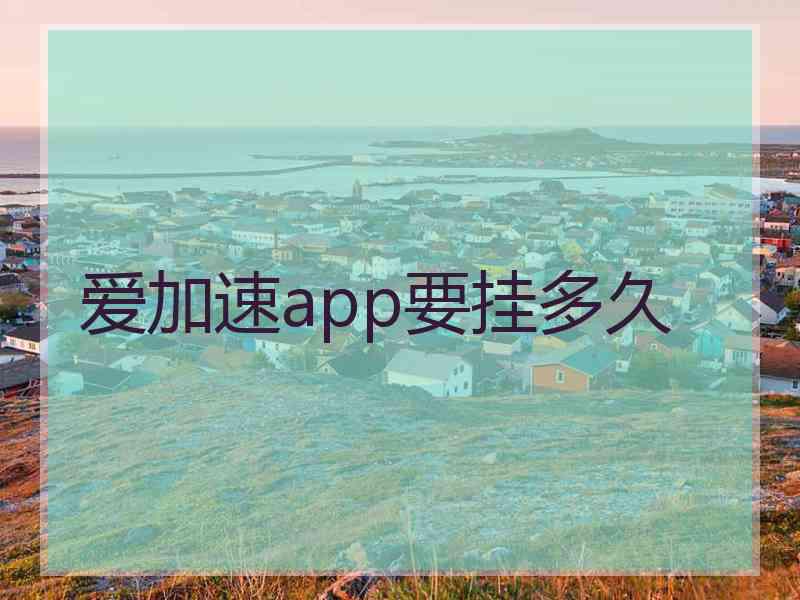 爱加速app要挂多久