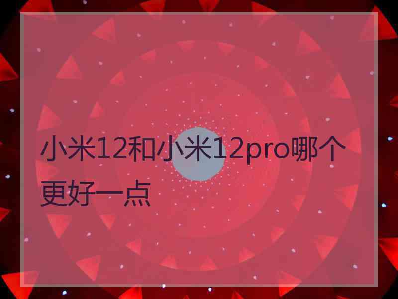 小米12和小米12pro哪个更好一点