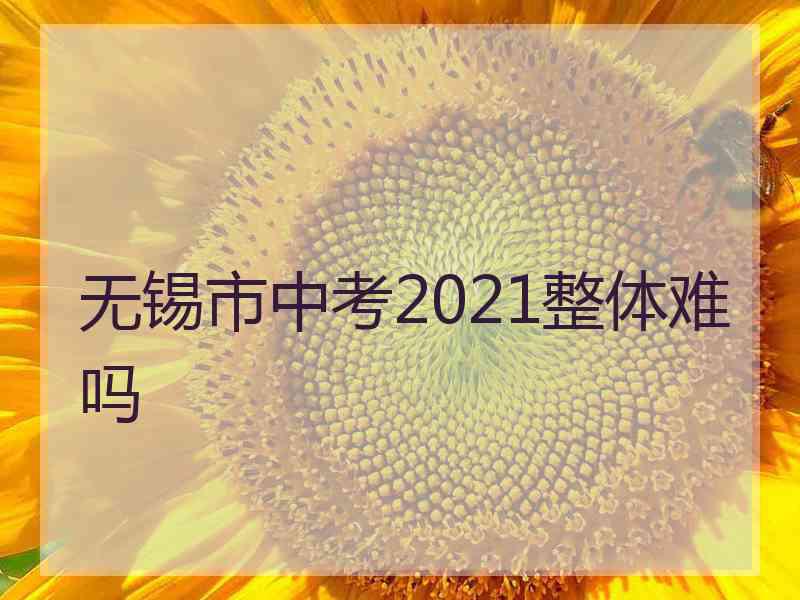 无锡市中考2021整体难吗