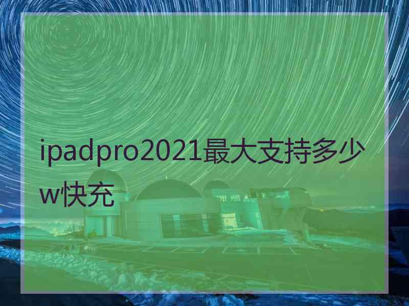 ipadpro2021最大支持多少w快充