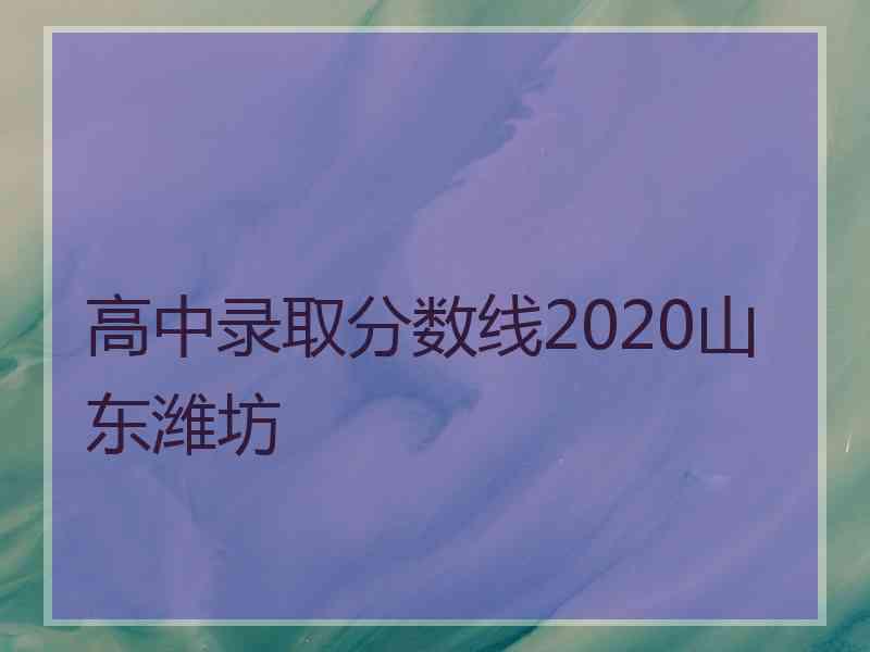 高中录取分数线2020山东潍坊