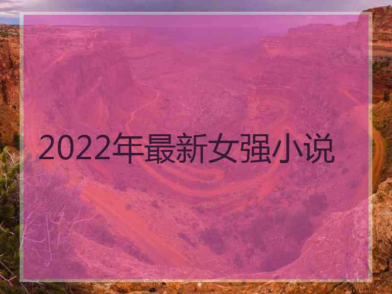 2022年最新女强小说