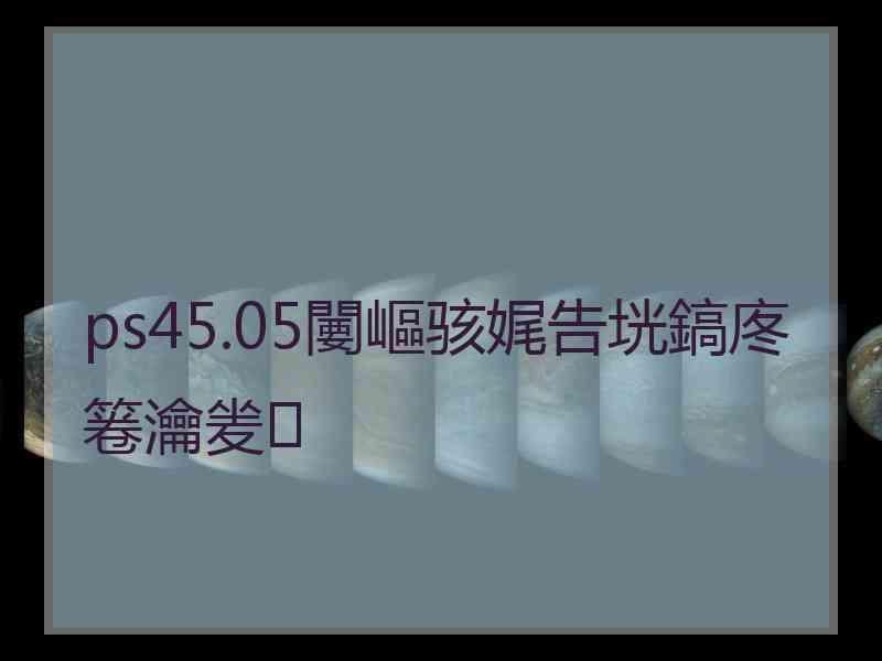 ps45.05闄嶇骇娓告垙鎬庝箞瀹夎