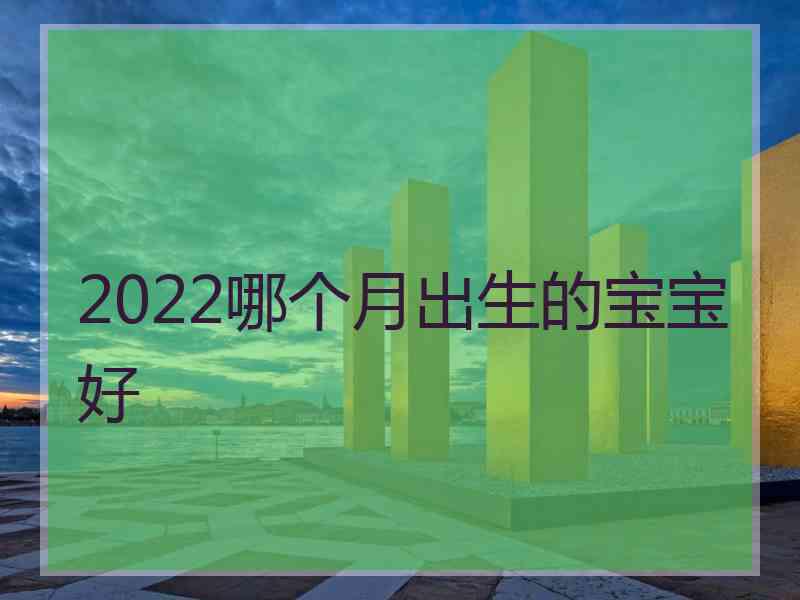 2022哪个月出生的宝宝好