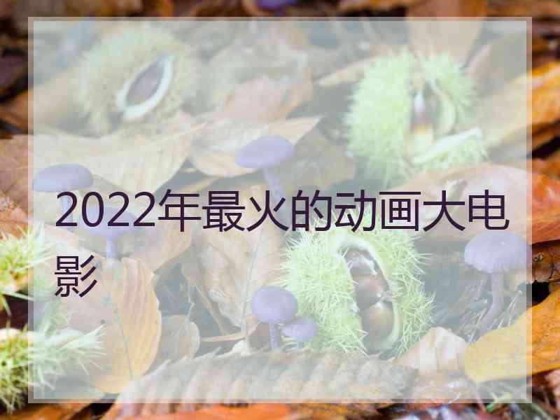 2022年最火的动画大电影