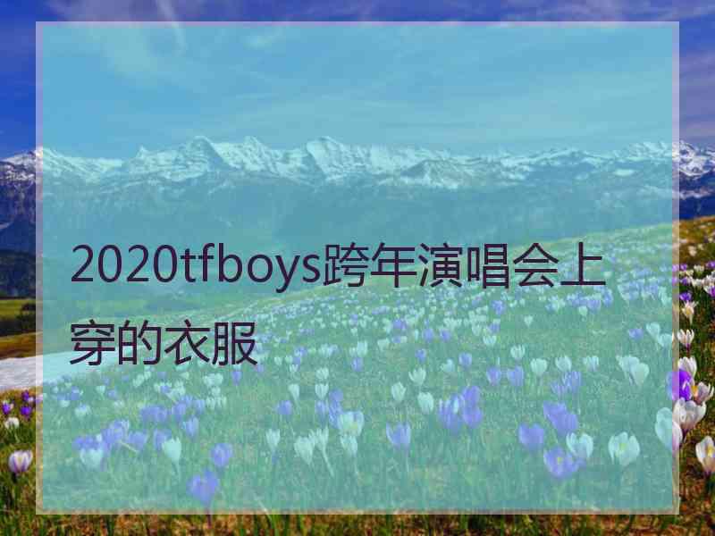 2020tfboys跨年演唱会上穿的衣服