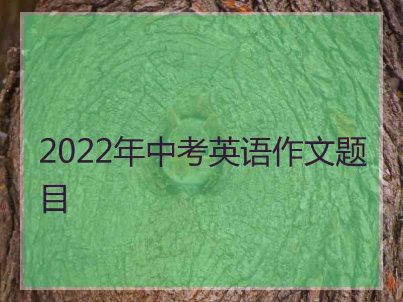 2022年中考英语作文题目