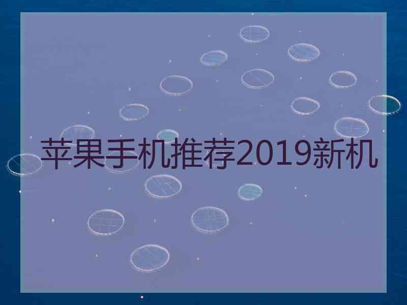 苹果手机推荐2019新机